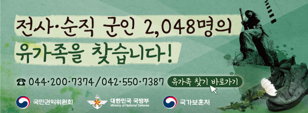 전사·순직 군인 2,048명의 유가족을 찾습니다!
☎ 044-200-7374 / 042-550-7387 유가족 찾기 바로가기
국민권익위원회 대한민국 국방부 국가보훈처
