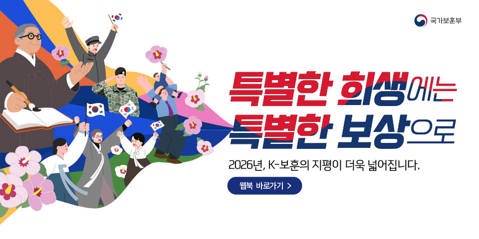 국가보훈부
특별한 희생에는 특별한 보상으로
2026년, K-보훈의 지평이 더욱 넓어집니다.
웹북 바로가기