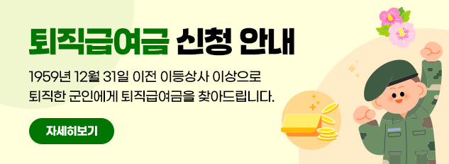 퇴직급여금 신청 안내
1959년 12월 31일 이전 이등상사 이상으로 퇴직한 군인에게 퇴직급여금을 찾아드립니다.