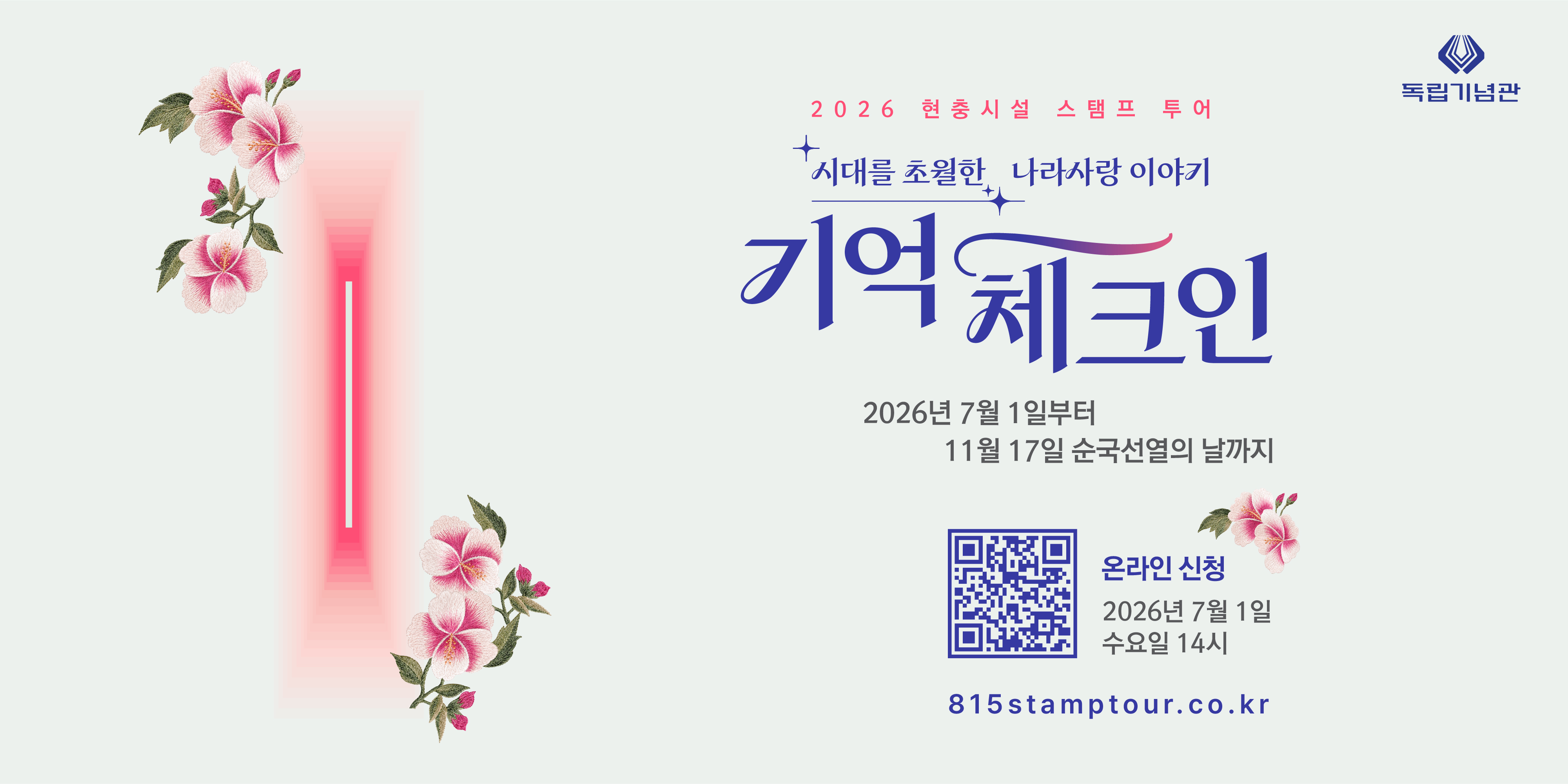 2026 현충시설 스탬프 투어
독립기념관
시대를 초월한 나라사랑 이야기
기억체크인
2026년 7월 1일부터
11월 17일 순국선열의 날까지
온라인 신청
2026년 7월 1일 수요일 14시
815stamptour.co.kr
