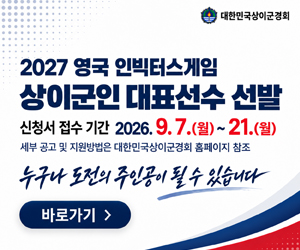 2027 영국 인빅터스게임 상이군인 대표선수 선발
신청서 접수 기간 : 2026.9.7.(월)~21.(월)
세부 공고 및 지원방법은 대한민국상이군경회 홈페이지 참조
누구나 도전의 주인공이 될 수 있습니다
바로가기