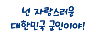 넌 자랑스러운 대한민국 군인이야!
