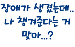장애가 생겼는데.. 나 챙겨준다는 거 맞아...?