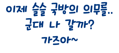 이제 슬슬 국방의 의무를.. 군대 나 갈까? 가즈아~