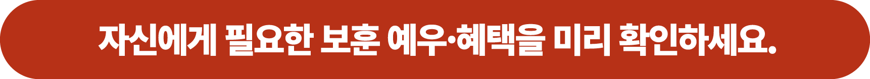 자신에게 필요한 보훈 예우·혜택을 미리 확인하세요.