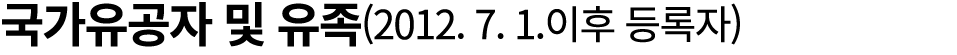 국가유공자 및 유족(2012. 7. 1.이후 등록자)