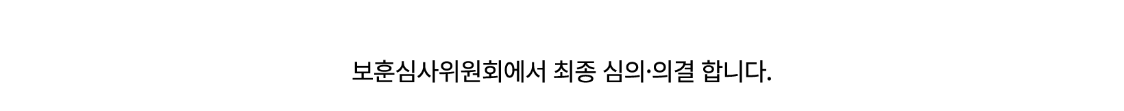 보훈 예우. 보훈대상자 심사·등록 보훈심사위원회에서 최종 심의·의결 합니다.