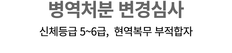 병역처분 변경심사 신체등급 5~6급, 현역복무 부적합자
