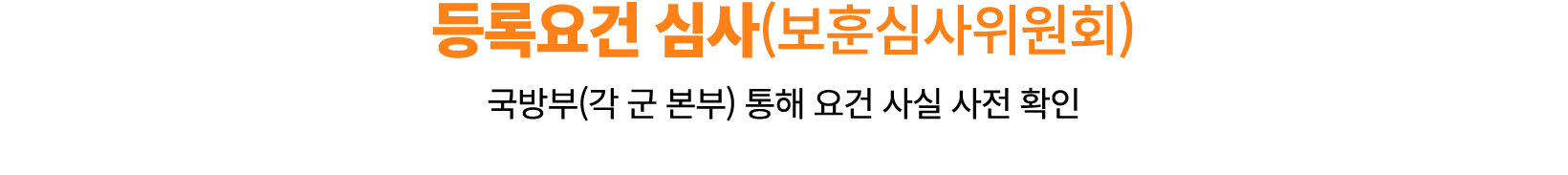 등록요건 심사(보훈심사위원회) 국방부(각 군 본부) 통해 요건 사실 사전 확인 