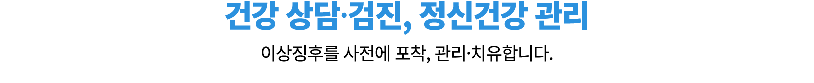 건강 상담·검진, 정신건강 관리 이상징후를 사전에 포착, 관리·치유합니다. 