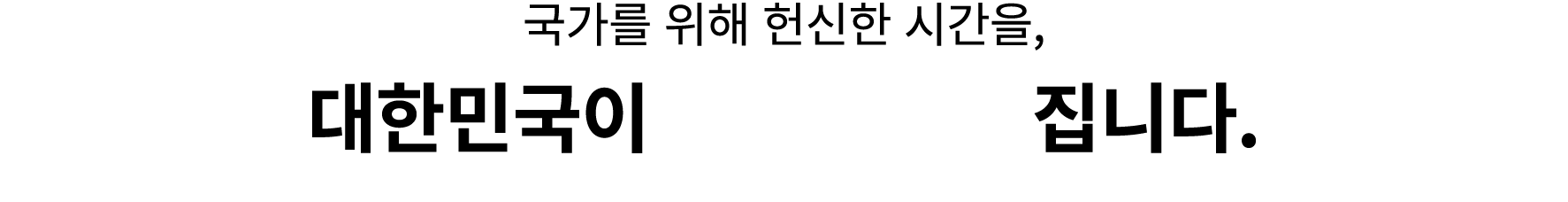 국가를 위해 헌신한 시간을, 대한민국이 끝까지 책임집니다. 
