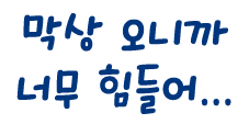 막상 오니까 너무 힘들어...