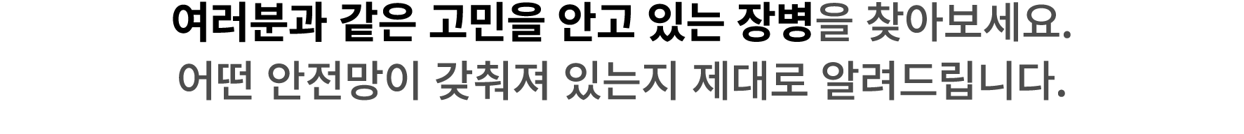 여러분과 같은 고민을 안고 있는 장병을 찾아보세요. 어떤 안전망이 갖춰져 있는지 제대로 알려드립니다.