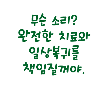 무슨 소리? 완전한 치료와 일상복귀를 책임질꺼야.