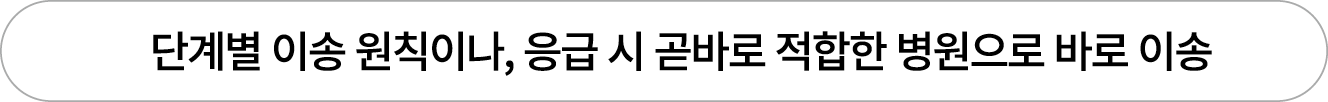  단계별 이송 원칙이나, 응급 시 곧바로 적합한 병원으로 바로 이송
