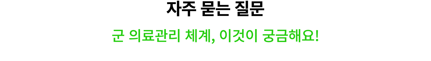 자주 묻는 질문 군 의료관리 체계, 이것이 궁금해요!