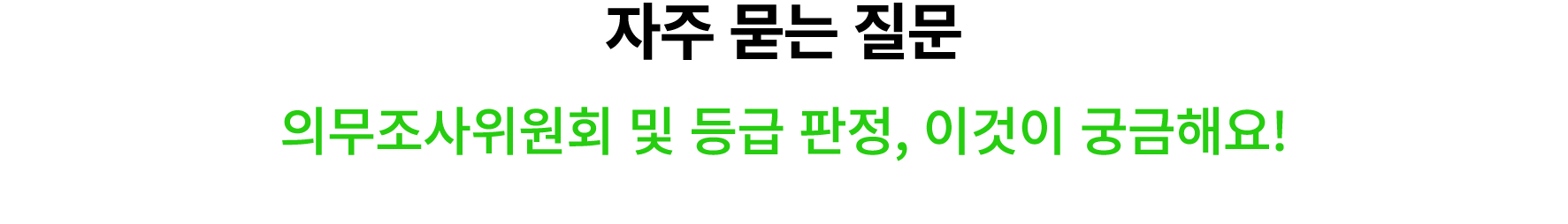 자주 묻는 질문 의무조사위원회 및 등급 판정, 이것이 궁금해요!