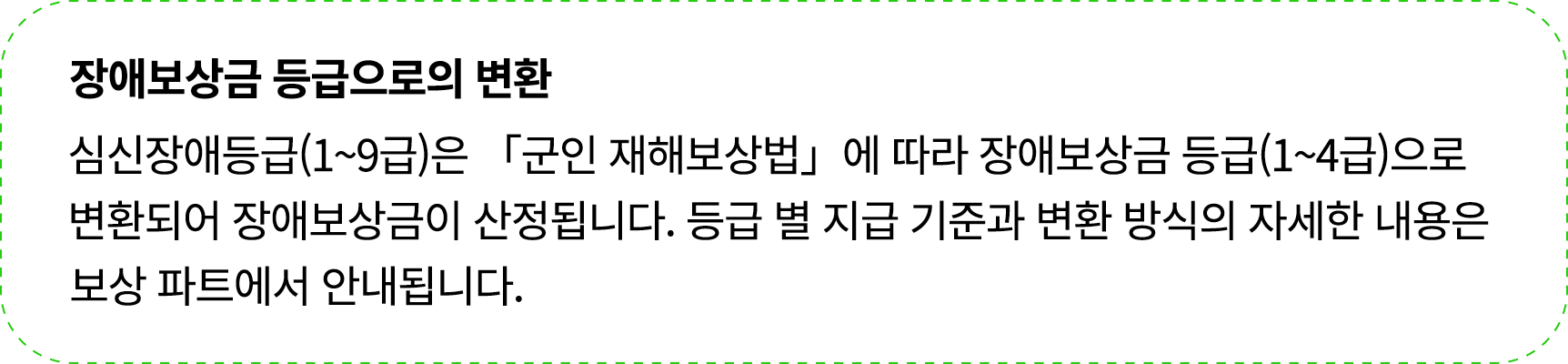 장애보상금 등급으로의 변환 심신장애등급(1~9급)은 「군인 재해보상법」에 따라 장애보상금 등급(1~4급)으로 변환되어 장애보상금이 산정됩니다. 등급 별 지급 기준과 변환 방식의 자세한 내용은 보상 파트에서 안내...