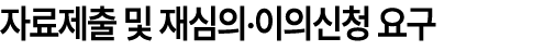 자료제출 및 재심의‧이의신청 요구