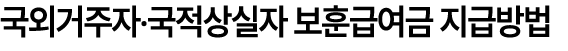국외거주자‧국적상실자 보훈급여금 지급방법