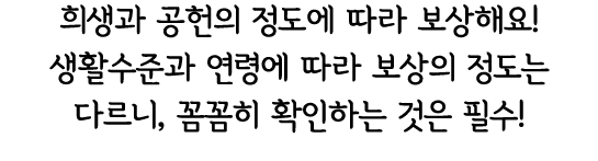 희생과 공헌의 정도에 따라 보상해요! 생활수준과 연령에 따라 보상의 정도는 다르니, 꼼꼼히 확인하는 것은 필수! 
