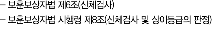  보훈보상자법 제6조(신체검사) 보훈보상자법 시행령 제8조(신체검사 및 상이등급의 판정) 