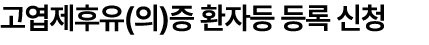 고엽제후유(의)증 환자등 등록 신청