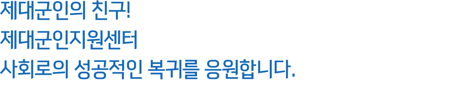 제대군인의 친구! 제대군인지원센터 사회로의 성공적인 복귀를 응원합니다.