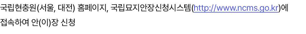 국립현충원(서울, 대전) 홈페이지, 국립묘지안장신청시스템(http://www.ncms.go.kr)에 접속하여 안(이)장 신청 