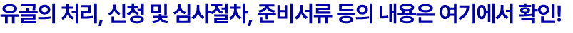 유골의 처리, 신청 및 심사절차, 준비서류 등의 내용은 여기에서 확인!