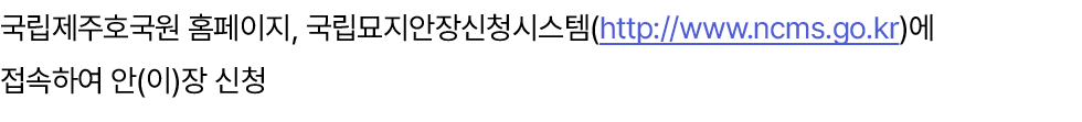국립제주호국원 홈페이지, 국립묘지안장신청시스템(http://www.ncms.go.kr)에 접속하여 안(이)장 신청 