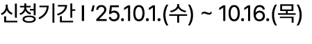 신청기간 I ‘25.10.1.(수) ~ 10.16.(목)
