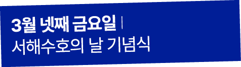 3월 넷째 금요일 I 서해수호의 날 기념식