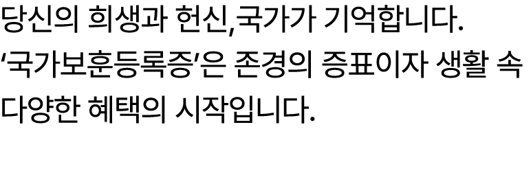 당신의 희생과 헌신,국가가 기억합니다. ‘국가보훈등록증’은 존경의 증표이자 생활 속 다양한 혜택의 시작입니다.