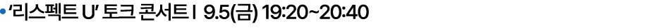  ‘리스펙트 U’ 토크 콘서트 I 9.5(금) 19:20~20:40