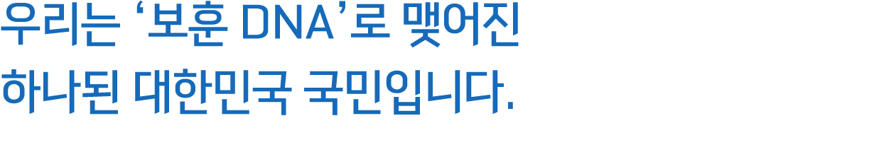 우리는 ‘보훈 DNA’로 맺어진 하나된 대한민국 국민입니다.