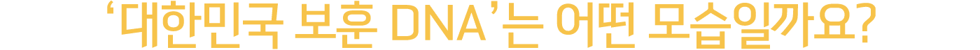 ‘대한민국 보훈 DNA’는 어떤 모습일까요?