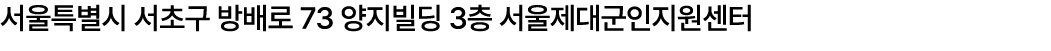 서울특별시 서초구 방배로 73 양지빌딩 3층 서울제대군인지원센터