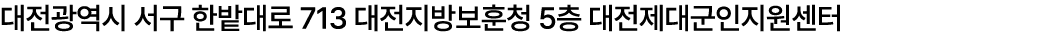대전광역시 서구 한밭대로 713 대전지방보훈청 5층 대전제대군인지원센터