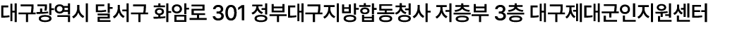 대구광역시 달서구 화암로 301 정부대구지방합동청사 저층부 3층 대구제대군인지원센터