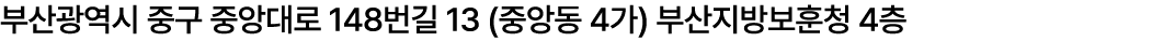 부산광역시 중구 중앙대로 148번길 13 (중앙동 4가) 부산지방보훈청 4층