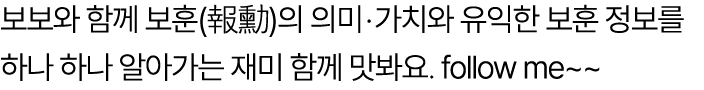 보보와 함께 보훈(報勳)의 의미‧가치와 유익한 보훈 정보를 하나 하나 알아가는 재미 함께 맛봐요. follow me~~