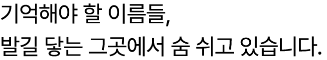 기억해야 할 이름들, 발길 닿는 그곳에서 숨 쉬고 있습니다. 