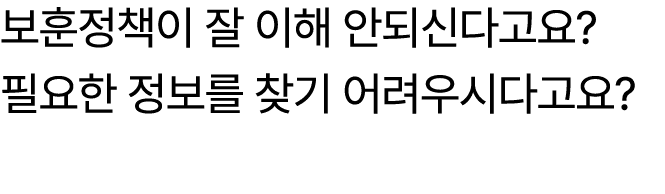 보훈정책이 잘 이해 안되신다고요? 필요한 정보를 찾기 어려우시다고요?