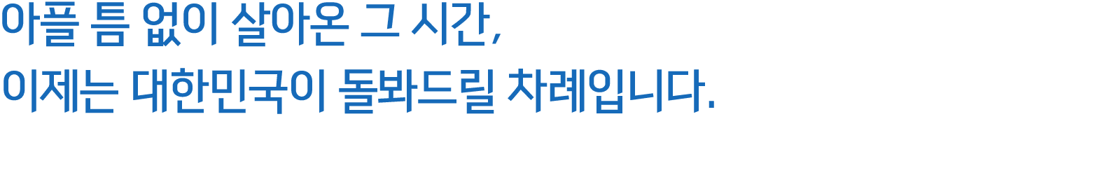 아플 틈 없이 살아온 그 시간, 이제는 대한민국이 돌봐드릴 차례입니다.
