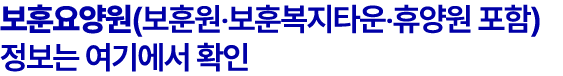 보훈요양원(보훈원‧보훈복지타운‧휴양원 포함) 정보는 여기에서 확인
