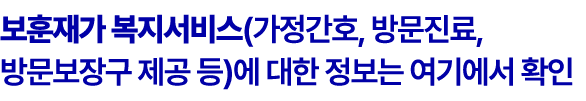 보훈재가 복지서비스(가정간호, 방문진료, 방문보장구 제공 등)에 대한 정보는 여기에서 확인