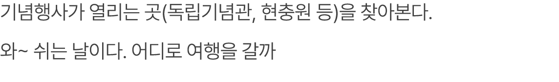 기념행사가 열리는 곳(독립기념관, 현충원 등)을 찾아본다. 와~ 쉬는 날이다. 어디로 여행을 갈까
