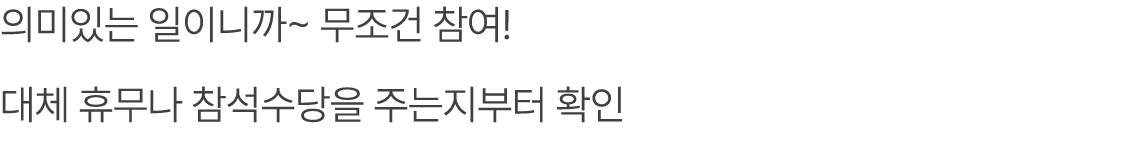 의미있는 일이니까~ 무조건 참여! 대체 휴무나 참석수당을 주는지부터 확인 