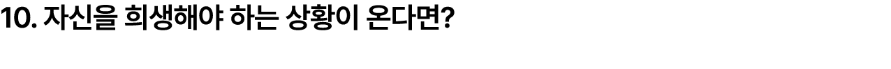 10. 자신을 희생해야 하는 상황이 온다면?